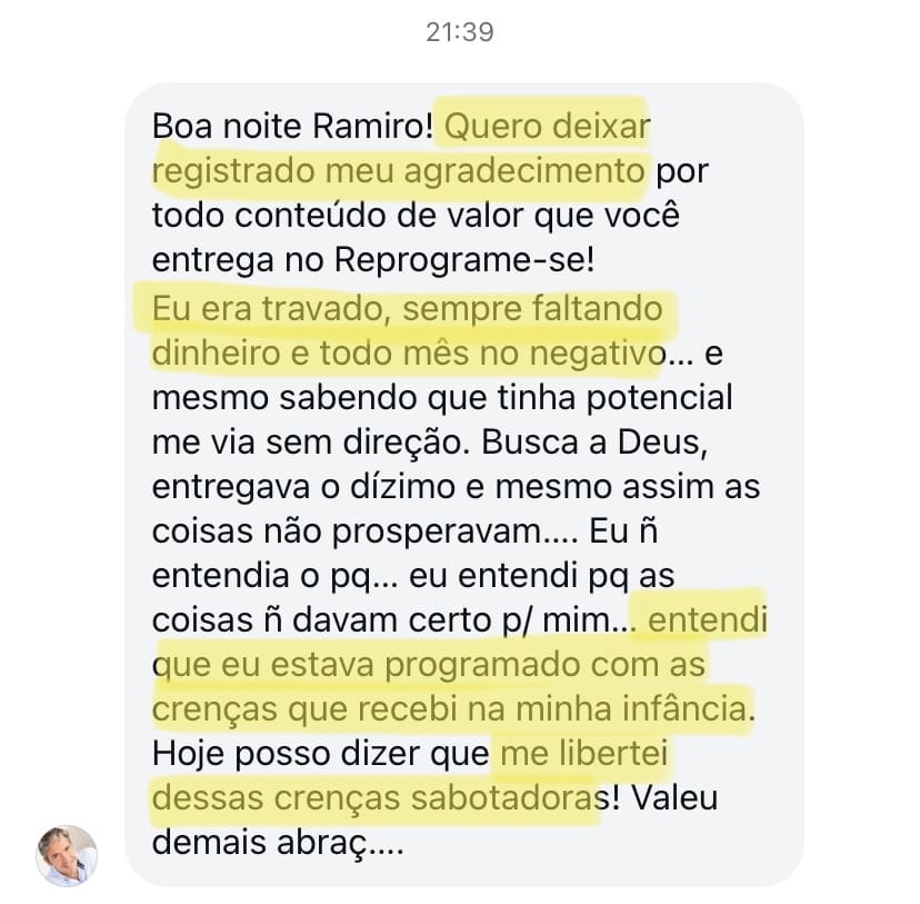 Veja o que o Carlos disse sobre o Reprograme-se: Eu era travado, sempre faltando dinheiro todo mês, mesmo formado, com potencial, eu não conseguia enxergar. Hoje posso dizer que rompi com tudo que me estagnava, e conquistei minha liberdade, emocional, física e profissional!